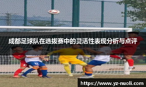 成都足球队在选拔赛中的灵活性表现分析与点评