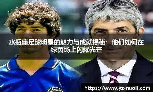 水瓶座足球明星的魅力与成就揭秘：他们如何在绿茵场上闪耀光芒